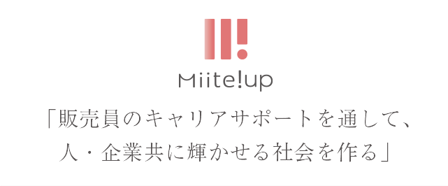 Miite!up ミーテアップ
「販売員のキャリアサポートを通して、人・企業共に輝かせる社会を創る」